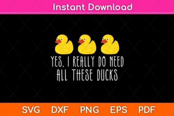 Yes I Really Do Need All These Ducks Svg Graphics Crafts
